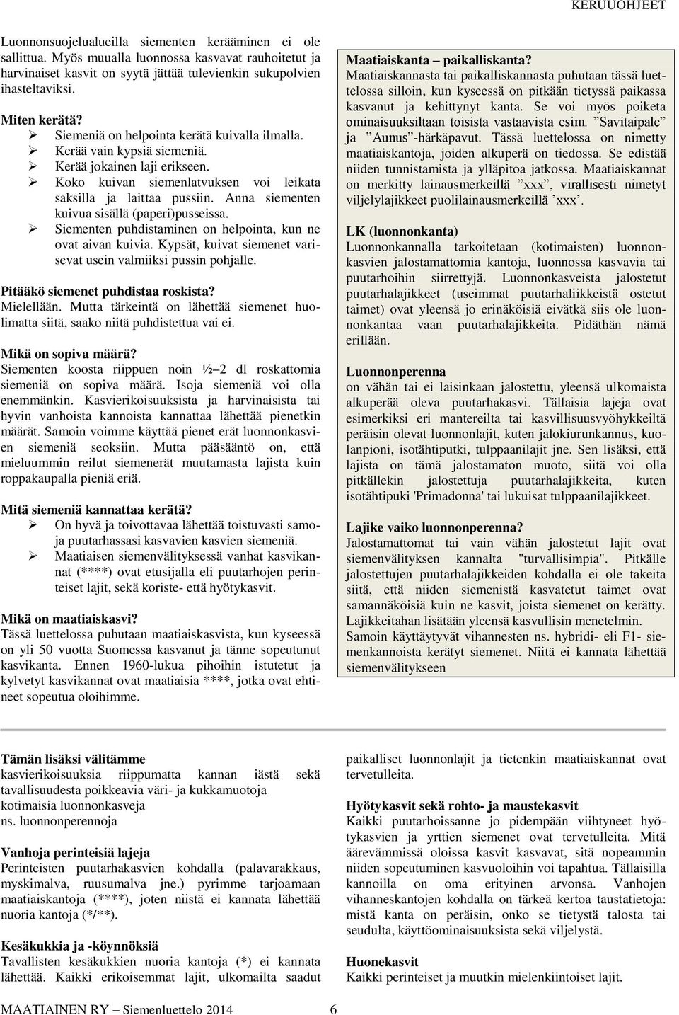 Anna siementen kuivua sisällä (paperi)pusseissa. Siementen puhdistaminen on helpointa, kun ne ovat aivan kuivia. Kypsät, kuivat siemenet varisevat usein valmiiksi pussin pohjalle.
