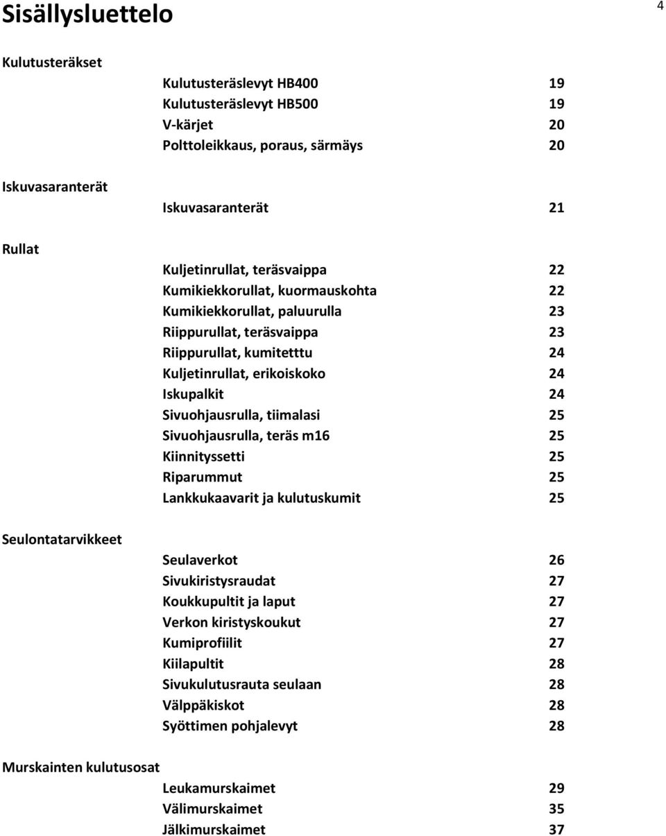 Iskupalkit 24 Sivuohjausrulla, tiimalasi 25 Sivuohjausrulla, teräs m16 25 Kiinnityssetti 25 Riparummut 25 Lankkukaavarit ja kulutuskumit 25 Seulaverkot 26 Sivukiristysraudat 27 Koukkupultit ja