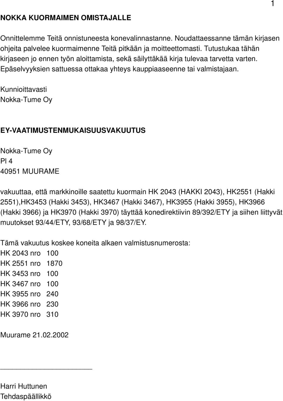 Kunnioittavasti Nokka-Tume Oy EY-VAATIMUSTENMUKAISUUSVAKUUTUS Nokka-Tume Oy Pl 4 40951 MUURAME vakuuttaa, että markkinoille saatettu kuormain HK 2043 (HAKKI 2043), HK2551 (Hakki 2551),HK3453 (Hakki