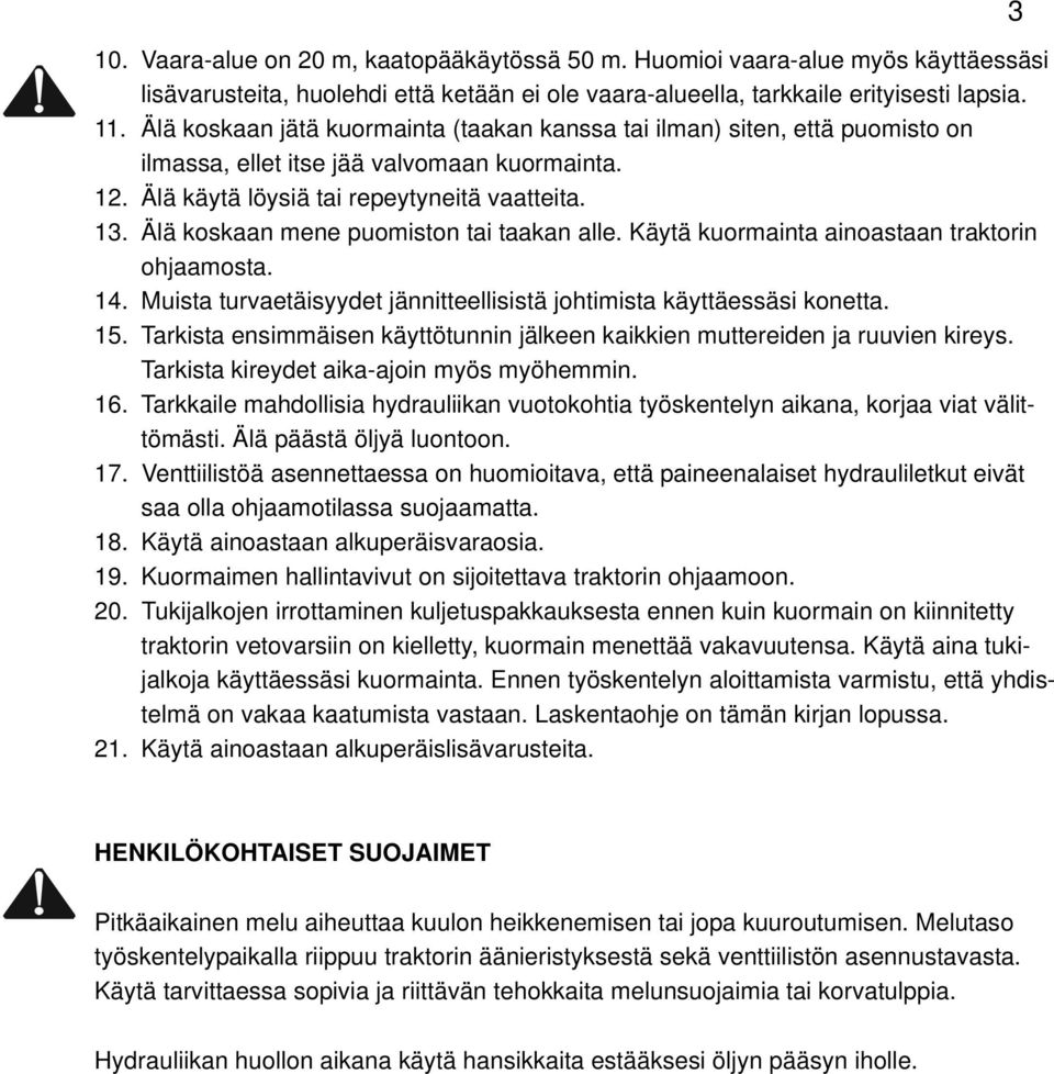 Älä koskaan mene puomiston tai taakan alle. Käytä kuormainta ainoastaan traktorin ohjaamosta. 14. Muista turvaetäisyydet jännitteellisistä johtimista käyttäessäsi konetta. 15.