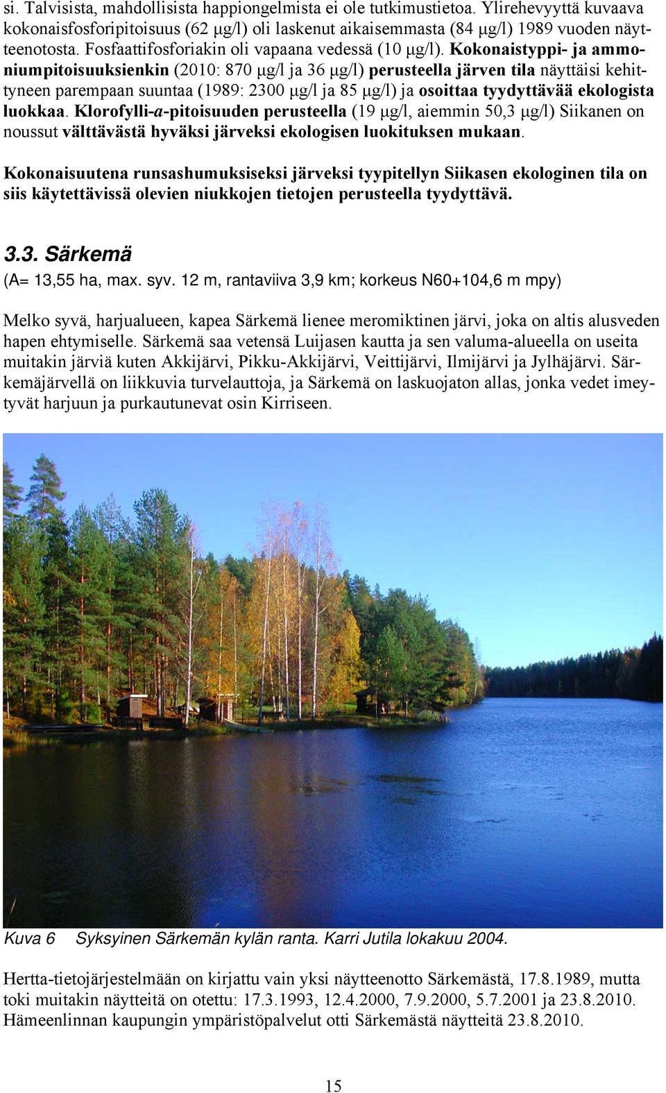 Kokonaistyppi- ja ammoniumpitoisuuksienkin (2010: 870 μg/l ja 36 μg/l) perusteella järven tila näyttäisi kehittyneen parempaan suuntaa (1989: 2300 μg/l ja 85 μg/l) ja osoittaa tyydyttävää ekologista