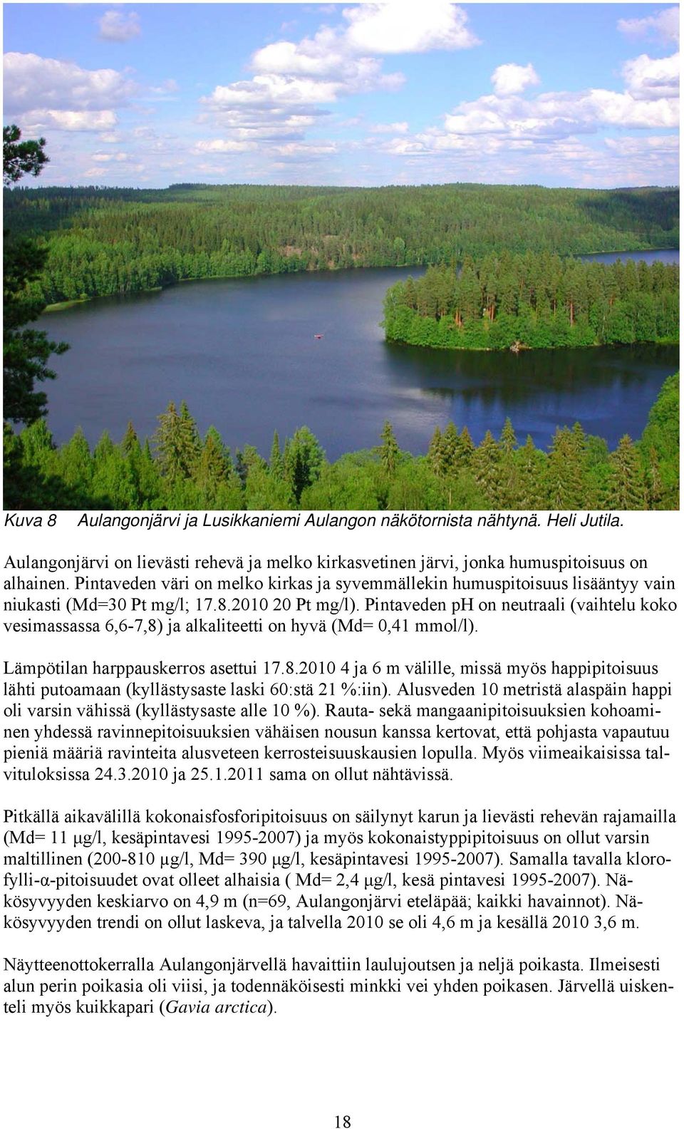 Pintaveden ph on neutraali (vaihtelu koko vesimassassa 6,6-7,8) ja alkaliteetti on hyvä (Md= 0,41 mmol/l). Lämpötilan harppauskerros asettui 17.8.2010 4 ja 6 m välille, missä myös happipitoisuus lähti putoamaan (kyllästysaste laski 60:stä 21 %:iin).