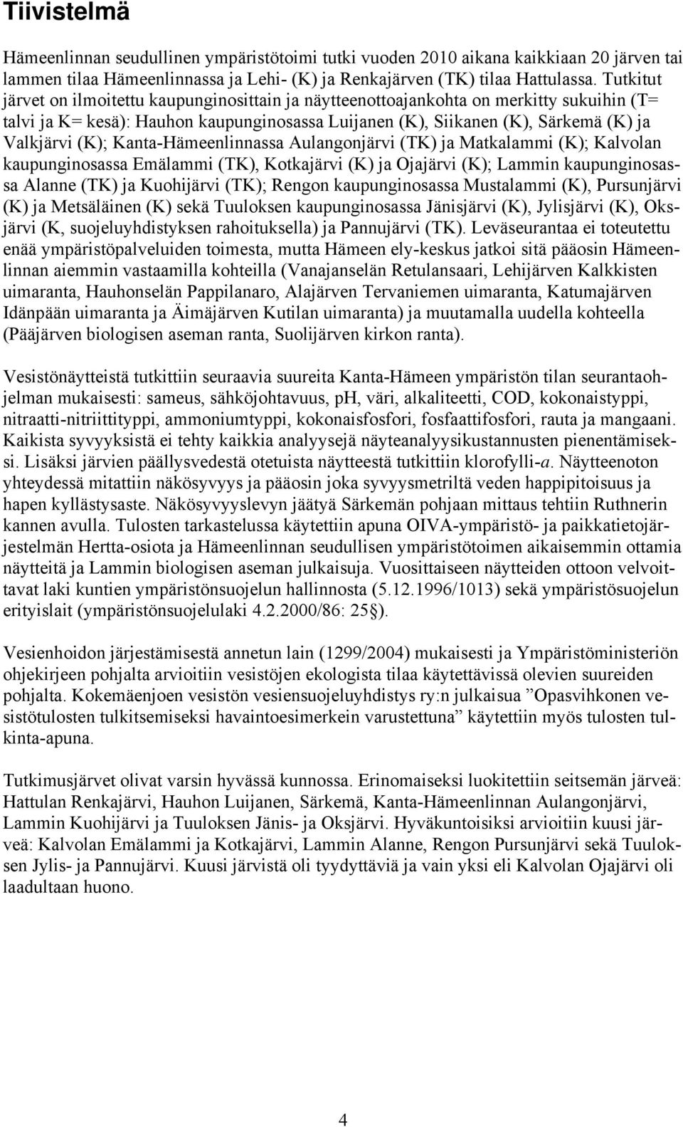 Kanta-Hämeenlinnassa Aulangonjärvi (TK) ja Matkalammi (K); Kalvolan kaupunginosassa Emälammi (TK), Kotkajärvi (K) ja Ojajärvi (K); Lammin kaupunginosassa Alanne (TK) ja Kuohijärvi (TK); Rengon