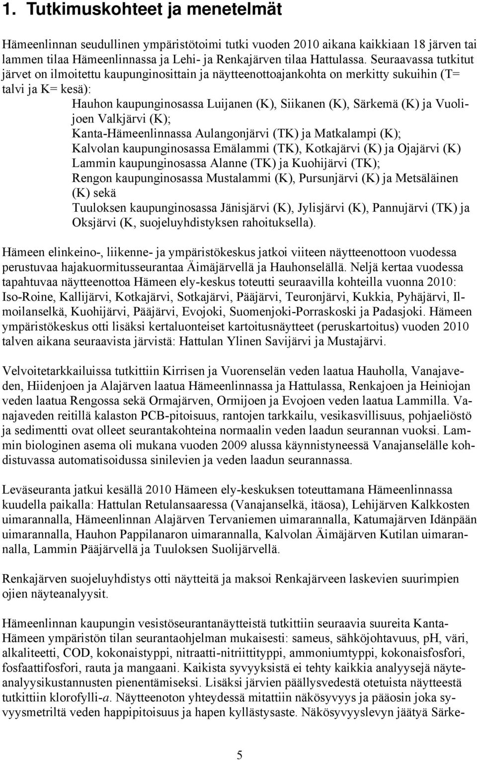 Vuolijoen Valkjärvi (K); Kanta-Hämeenlinnassa Aulangonjärvi (TK) ja Matkalampi (K); Kalvolan kaupunginosassa Emälammi (TK), Kotkajärvi (K) ja Ojajärvi (K) Lammin kaupunginosassa Alanne (TK) ja