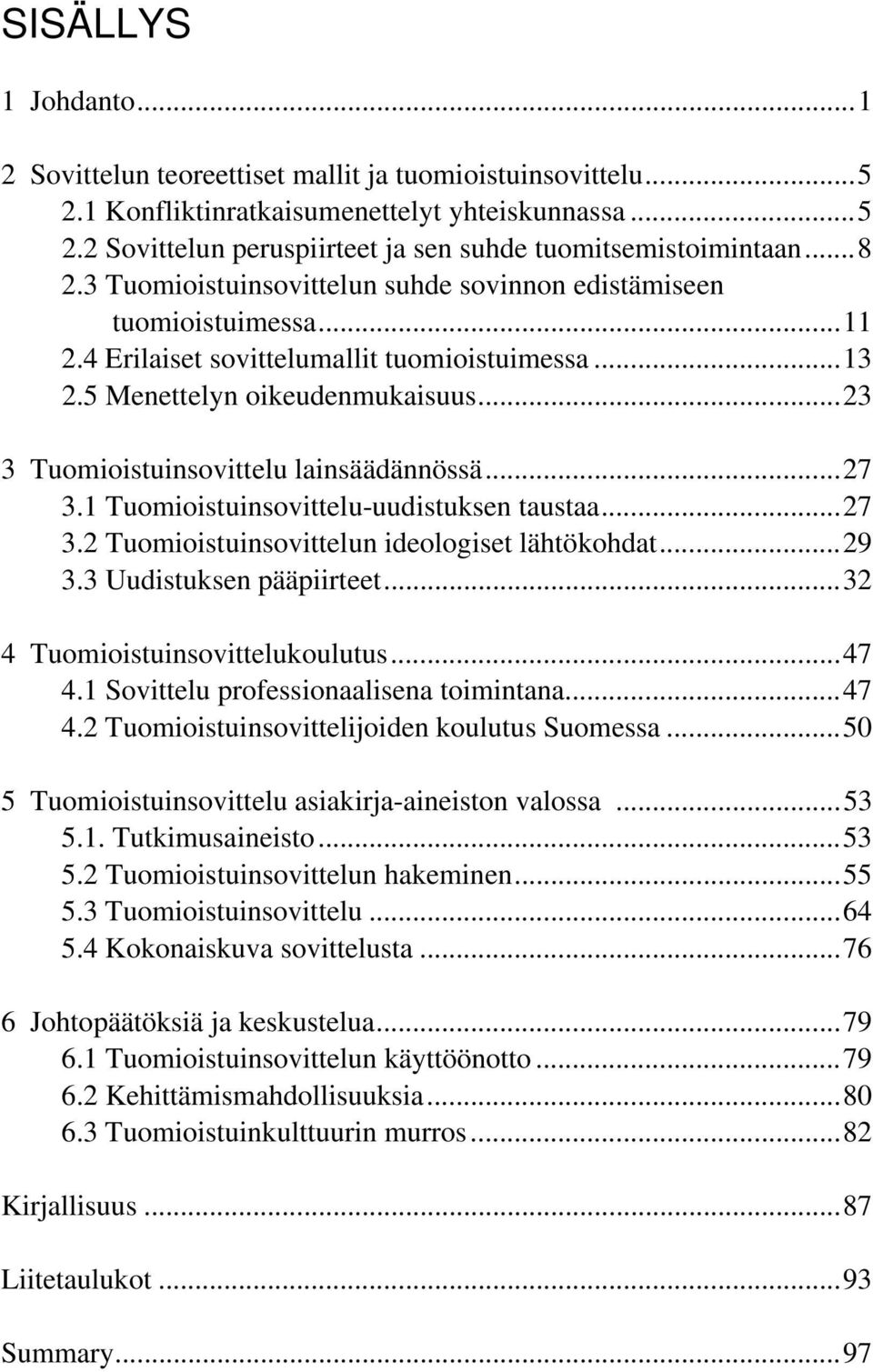 ..23 3 Tuomioistuinsovittelu lainsäädännössä...27 3.1 Tuomioistuinsovittelu-uudistuksen taustaa...27 3.2 Tuomioistuinsovittelun ideologiset lähtökohdat...29 3.3 Uudistuksen pääpiirteet.