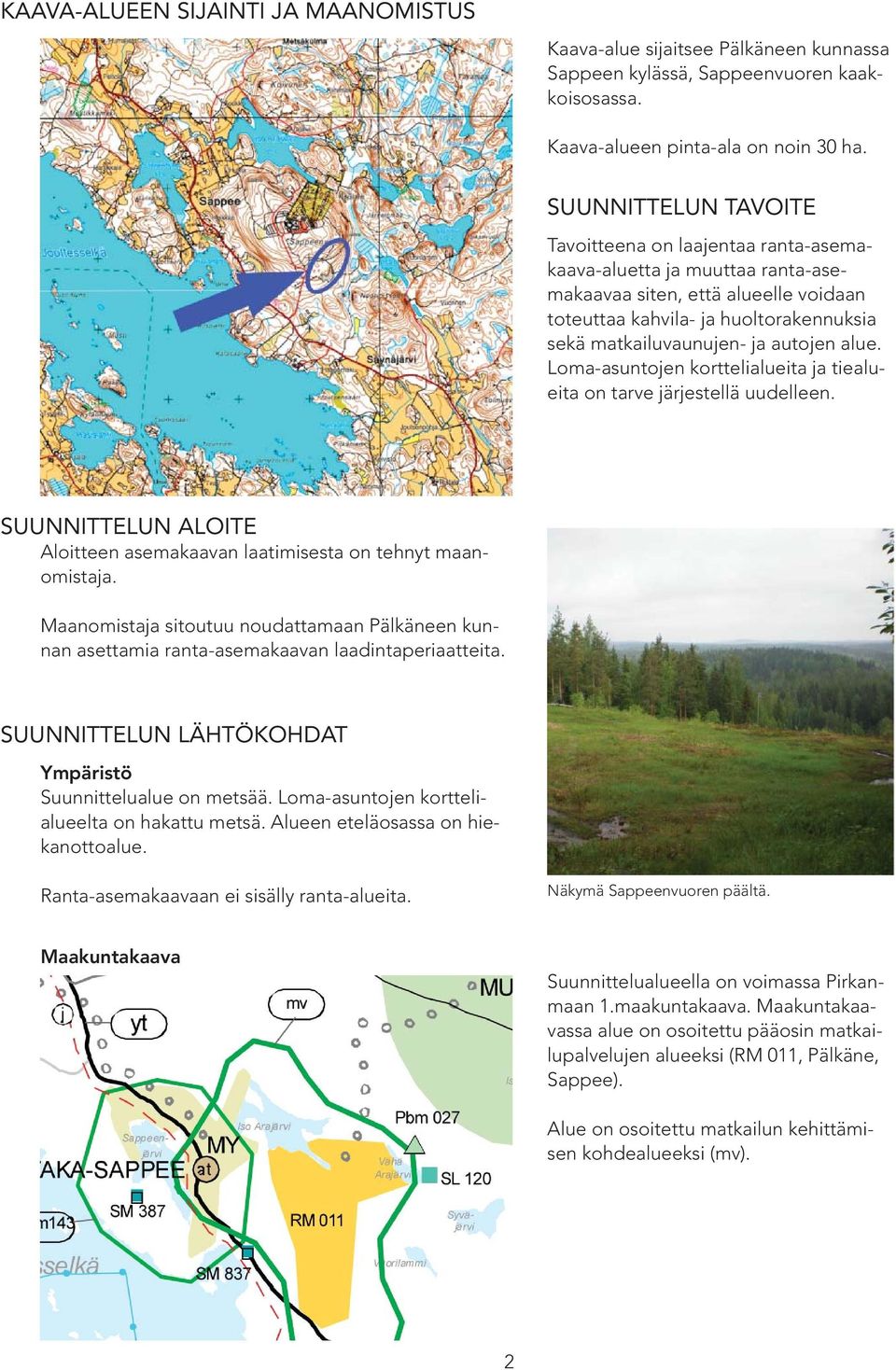 autojen alue. Loma-asuntojen korttelialueita ja tiealueita on tarve järjestellä uudelleen. SUUNNITTELUN ALOITE Aloitteen asemakaavan laatimisesta on tehnyt maanomistaja.