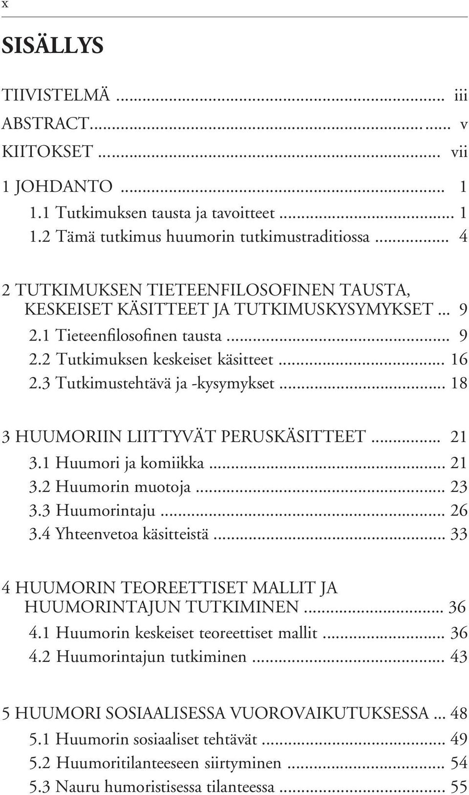 3 Tutkimustehtävä ja -kysymykset... 18 3 HUUMORIIN LIITTYVÄT PERUSKÄSITTEET... 21 3.1 Huumori ja komiikka... 21 3.2 Huumorin muotoja... 23 3.3 Huumorintaju... 26 3.4 Yhteenvetoa käsitteistä.