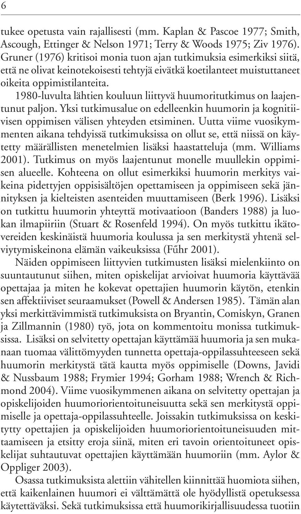 1980-luvulta lähtien kouluun liittyvä huumoritutkimus on laajentunut paljon. Yksi tutkimusalue on edelleenkin huumorin ja kognitiivisen oppimisen välisen yhteyden etsiminen.