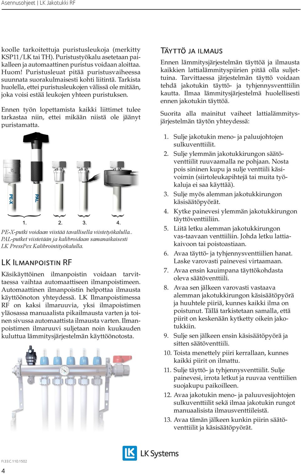 Ennen työn lopettamista kaikki liittimet tulee tarkastaa niin, ettei mikään niistä ole jäänyt puristamatta. PE-X-putki voidaan viistää tavallisella viistetyökalulla.