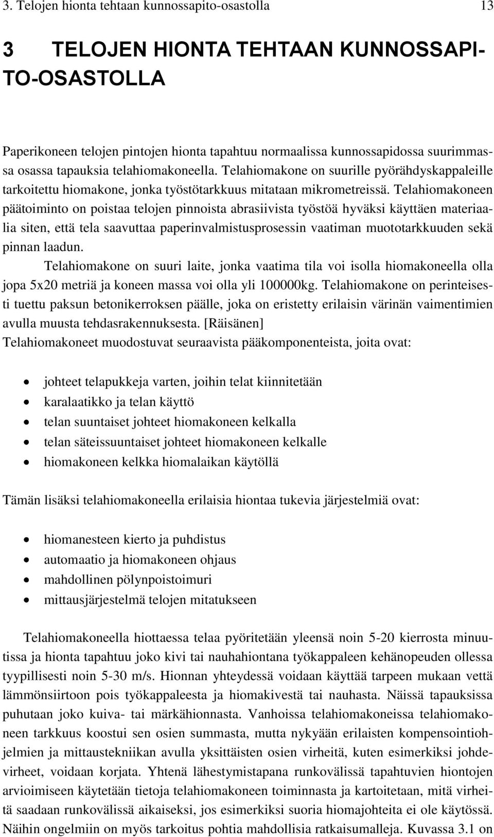 Telahiomakoneen päätoiminto on poistaa telojen pinnoista abrasiivista työstöä hyväksi käyttäen materiaalia siten, että tela saavuttaa paperinvalmistusprosessin vaatiman muototarkkuuden sekä pinnan
