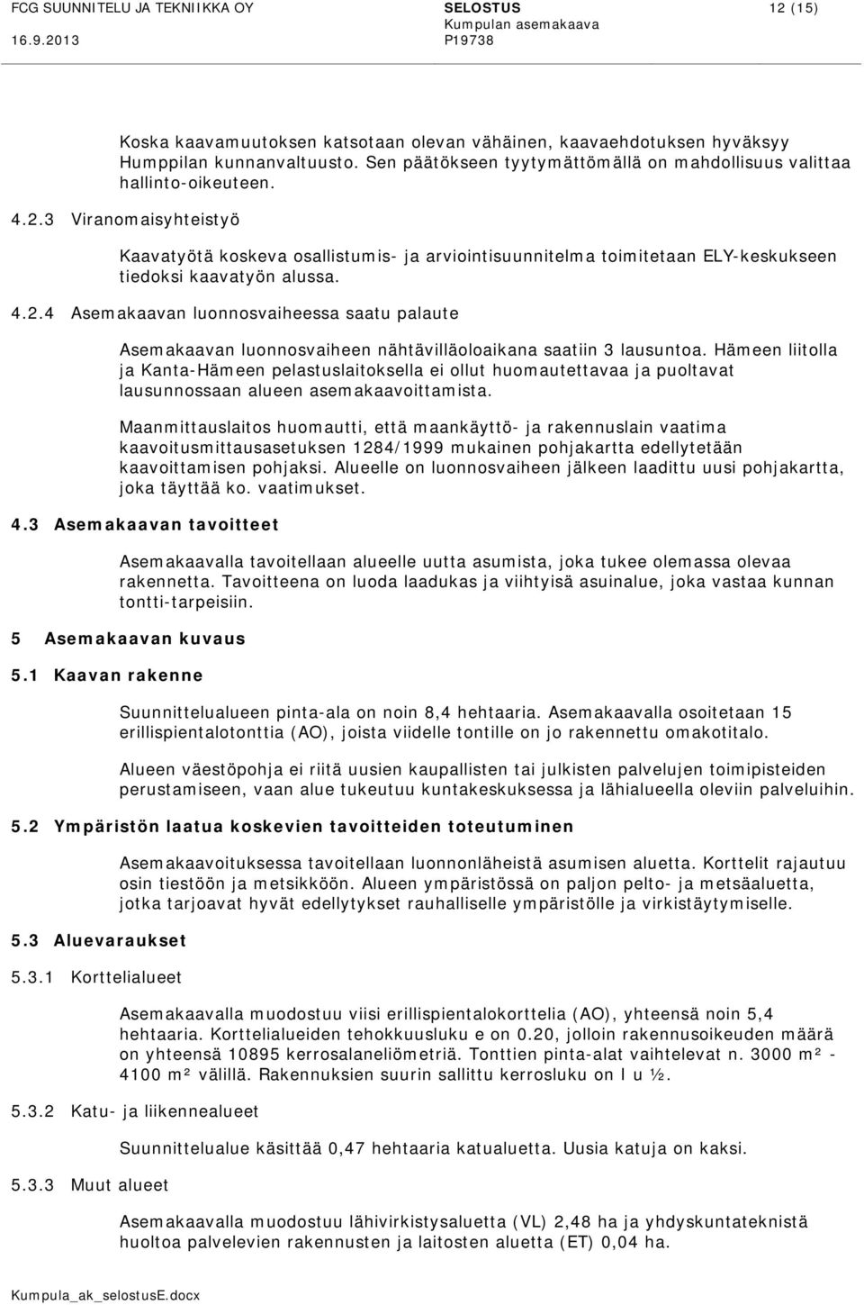 3 Viranomaisyhteistyö Kaavatyötä koskeva osallistumis- ja arviointisuunnitelma toimitetaan ELY-keskukseen tiedoksi kaavatyön alussa. 4.2.