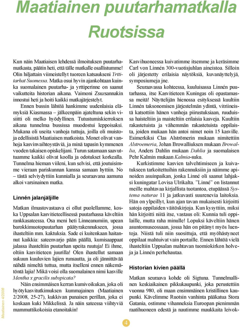 Vaimoni Zsuzsannakin innostui heti ja hoiti kaikki matkajärjestelyt. Ennen bussin lähtöä hankimme uudenlaisia elämyksiä Kiasmassa jälkeenpäin ajateltuna sekin visiitti oli melko hyödyllinen.