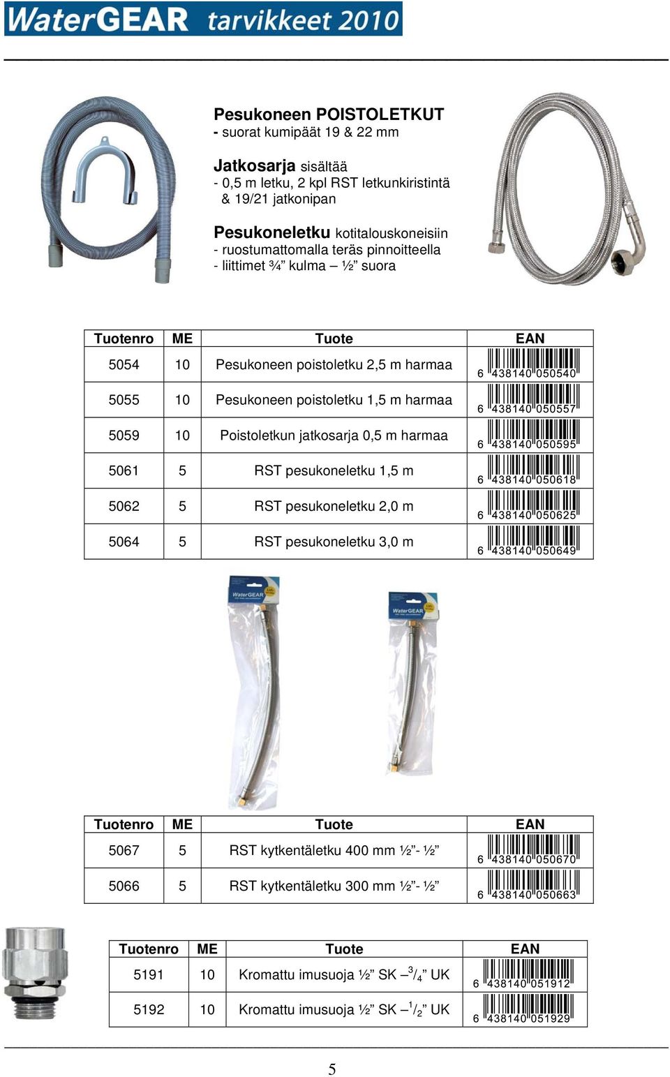 poistoletku 1,5 m harmaa 5059 10 Poistoletkun jatkosarja 0,5 m harmaa 5061 5 RST pesukoneletku 1,5 m 5062 5 RST pesukoneletku 2,0 m 5064 5 RST