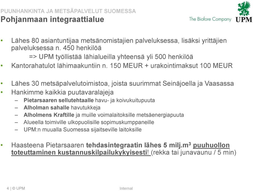 150 MEUR + urakointimaksut 100 MEUR Lähes 30 metsäpalvelutoimistoa, joista suurimmat Seinäjoella ja Vaasassa Hankimme kaikkia puutavaralajeja Pietarsaaren sellutehtaalle havu- ja koivukuitupuuta