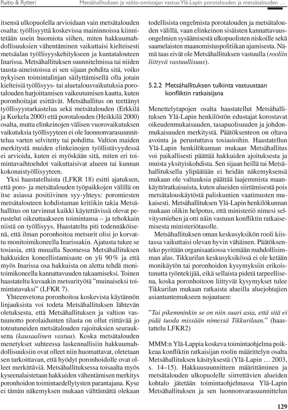 Metsähallituksen suunnitelmissa tai niiden tausta-aineistoissa ei sen sijaan pohdita sitä, voiko nykyisen toimintalinjan säilyttämisellä olla jotain kielteisiä työllisyys- tai aluetalousvaikutuksia
