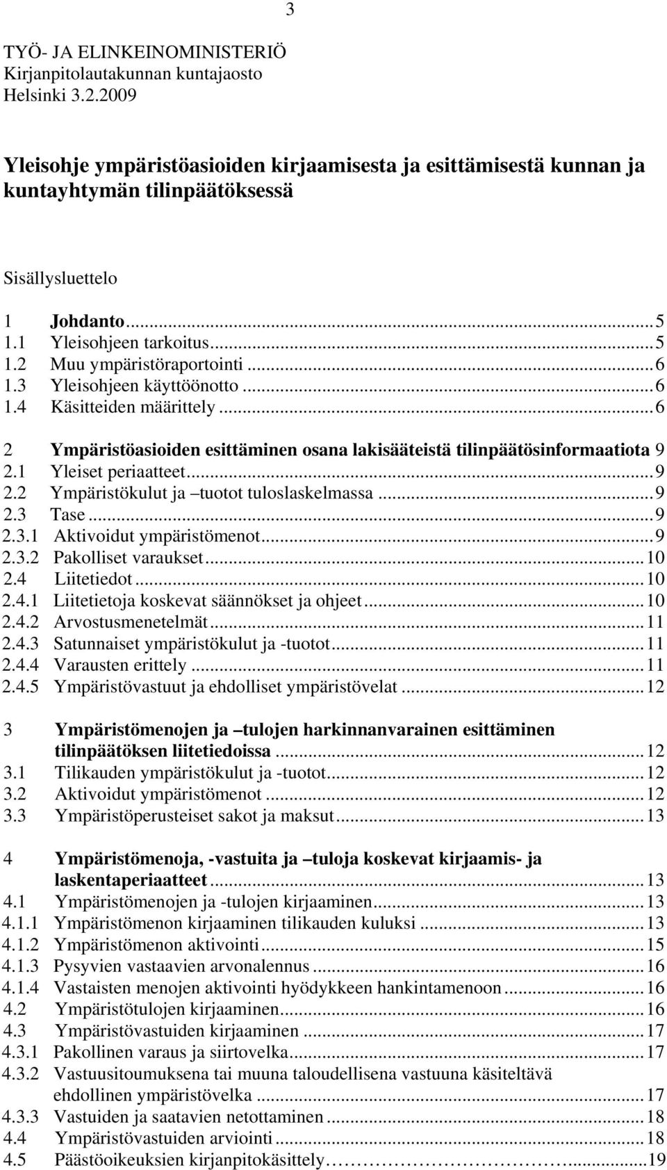 ..6 1.3 Yleisohjeen käyttöönotto...6 1.4 Käsitteiden määrittely...6 2 Ympäristöasioiden esittäminen osana lakisääteistä tilinpäätösinformaatiota 9 2.1 Yleiset periaatteet...9 2.2 Ympäristökulut ja tuotot tuloslaskelmassa.