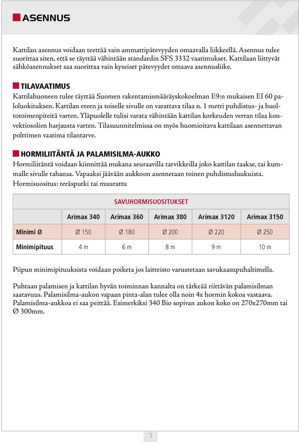 TILAVAATIMUS Kattilahuoneen tulee täyttää Suomen rakentamismääräyskokoelman E9:n mukaisen EI 60 paloluokituksen. Kattilan eteen ja toiselle sivulle on varattava tilaa n.