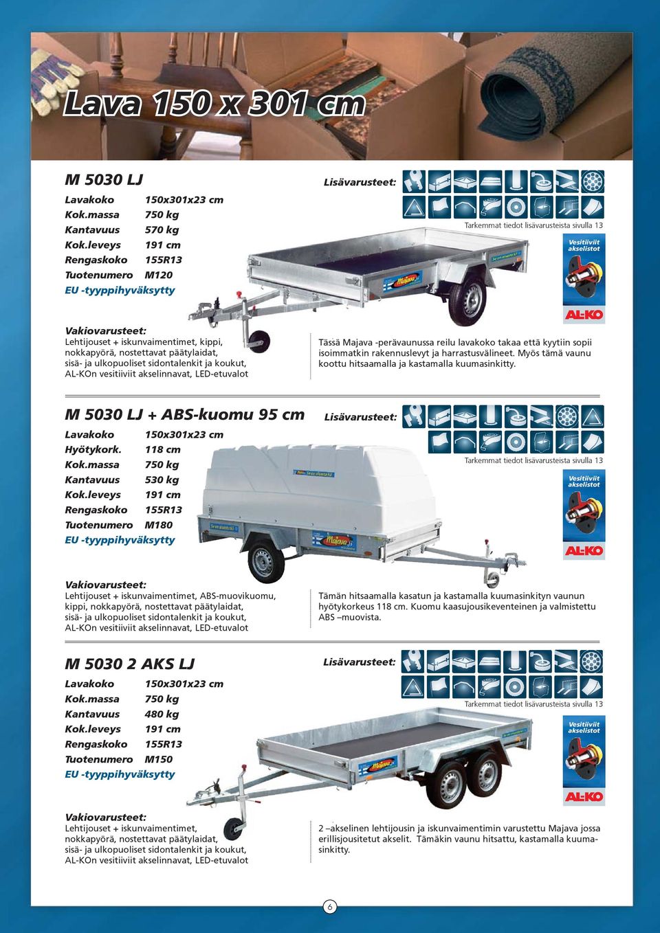 ja harrastusvälineet. Myös tämä vaunu koottu hitsaamalla ja kastamalla kuumasinkitty. M 5030 LJ + ABS-kuomu 95 cm Lavakoko 150x301x23 cm Hyötykork. 118 cm Kantavuus 530 kg Kok.