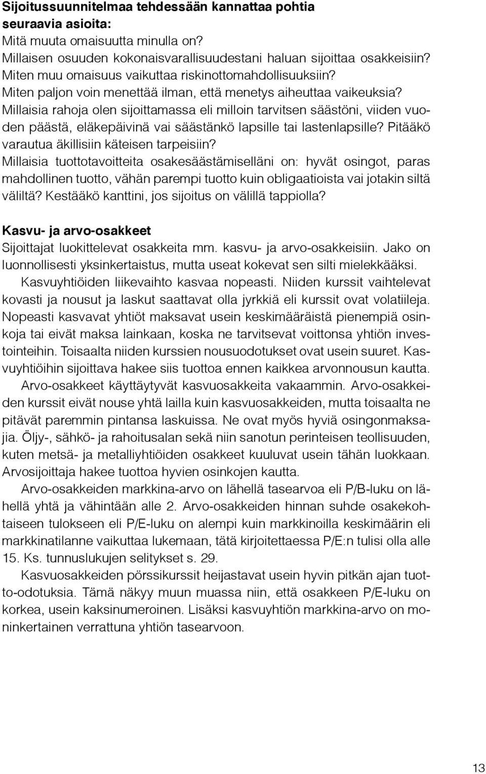 Millaisia rahoja olen sijoittamassa eli milloin tarvitsen säästöni, viiden vuoden päästä, eläkepäivinä vai säästänkö lapsille tai lastenlapsille? Pitääkö varautua äkillisiin käteisen tarpeisiin?