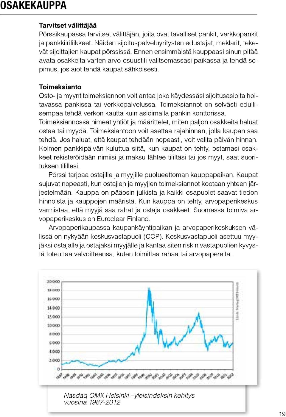 Ennen ensimmäistä kauppaasi sinun pitää avata osakkeita varten arvo-osuustili valitsemassasi paikassa ja tehdä sopimus, jos aiot tehdä kaupat sähköisesti.