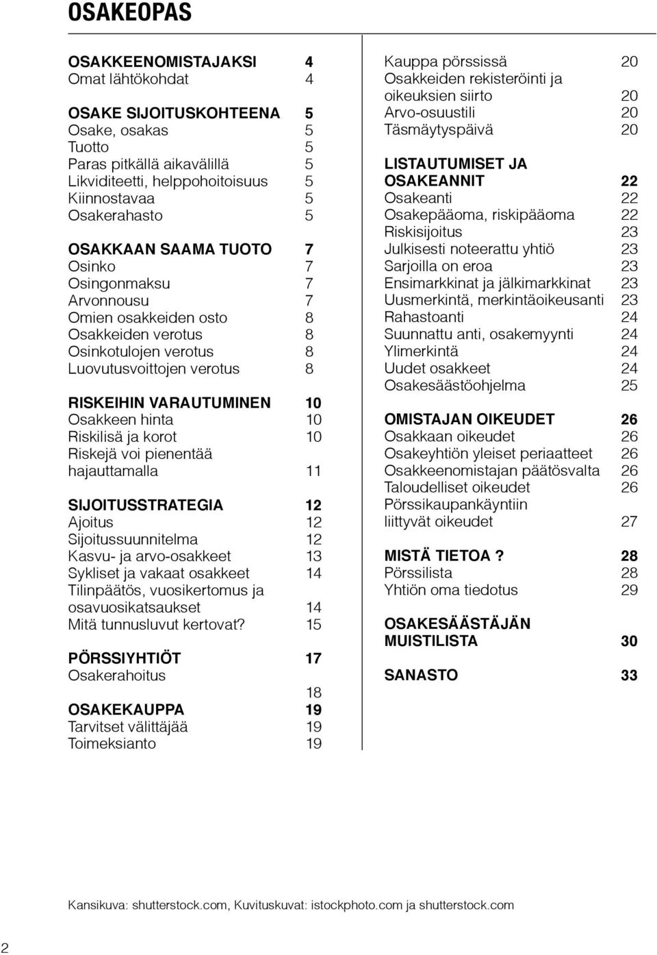 10 Riskilisä ja korot 10 Riskejä voi pienentää hajauttamalla 11 SIJOITUSSTRATEGIA 12 Ajoitus 12 Sijoitussuunnitelma 12 Kasvu- ja arvo-osakkeet 13 Sykliset ja vakaat osakkeet 14 Tilinpäätös,