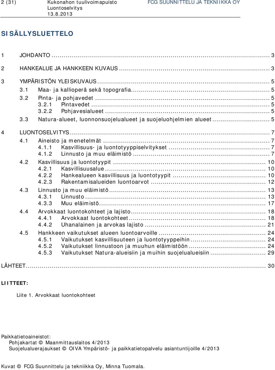.. 5 4 LUONTOSELVITYS... 7 4.1 Aineisto ja menetelmät... 7 4.1.1 Kasvillisuus- ja luontotyyppiselvitykset... 7 4.1.2 Linnusto ja muu eläimistö... 7 4.2 Kasvillisuus ja luontotyypit... 10 4.2.1 Kasvillisuusalue.