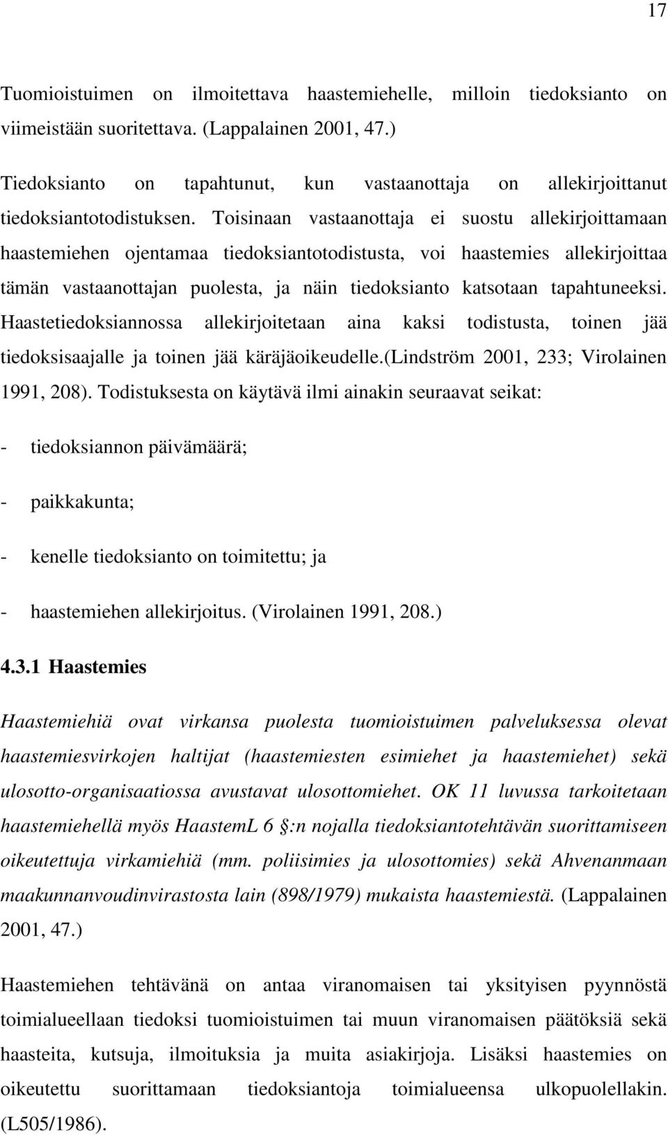Toisinaan vastaanottaja ei suostu allekirjoittamaan haastemiehen ojentamaa tiedoksiantotodistusta, voi haastemies allekirjoittaa tämän vastaanottajan puolesta, ja näin tiedoksianto katsotaan