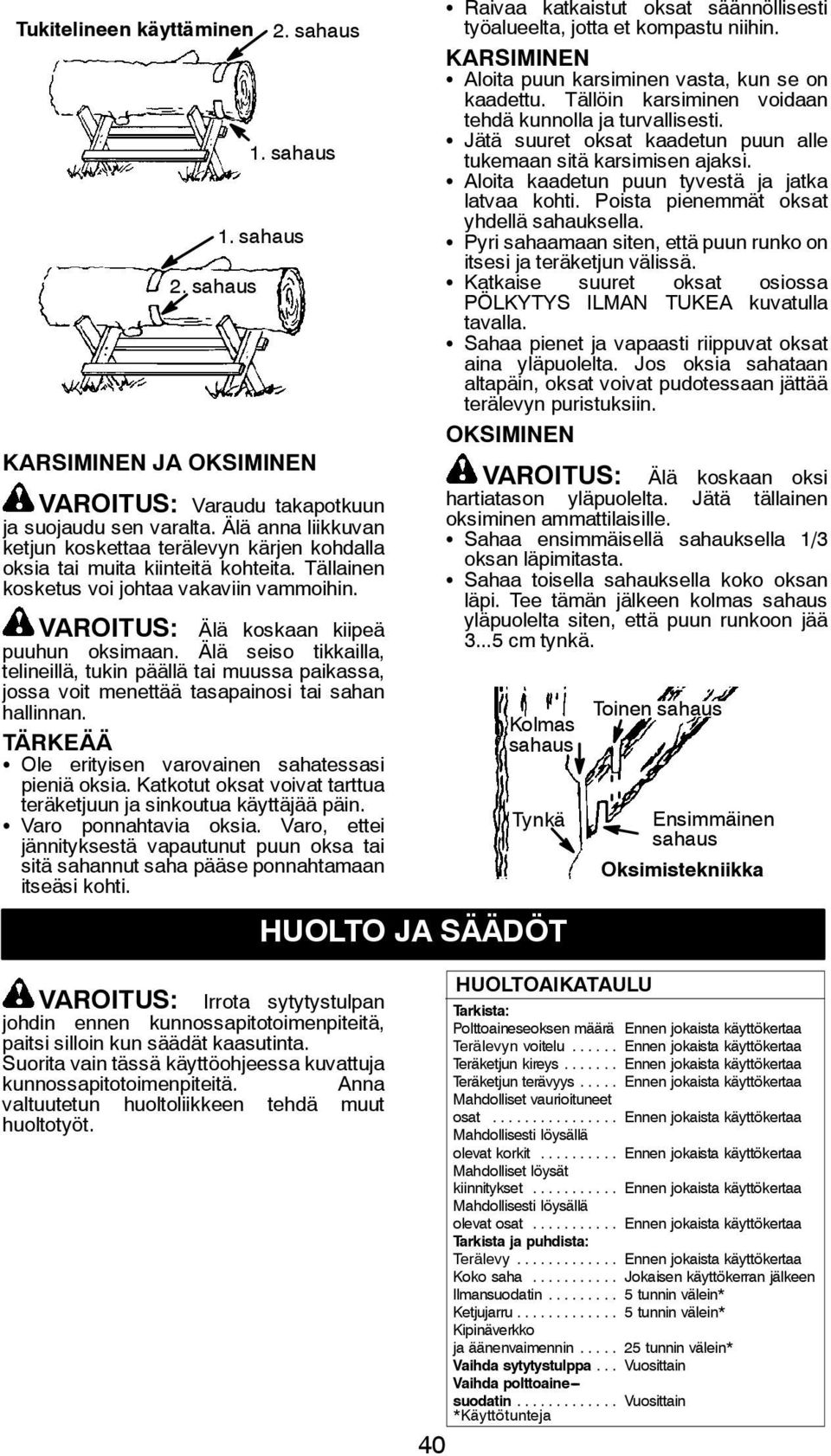 Älä seiso tikkailla, telineillä, tukin päällä tai muussa paikassa, jossa voit menettää tasapainosi tai sahan hallinnan. TÄRKEÄÄ S Ole erityisen varovainen sahatessasi pieniä oksia.