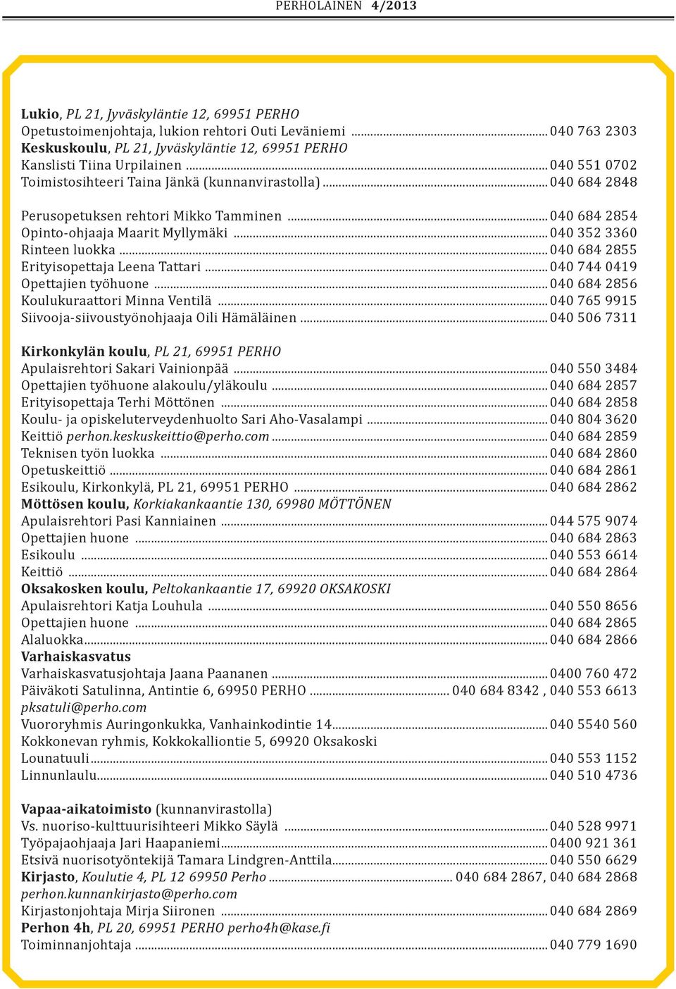 ..040 684 2855 Erityisopettaja Leena Tattari...040 744 0419 Opettajien työhuone...040 684 2856 Koulukuraattori Minna Ventilä...040 765 9915 Siivooja-siivoustyönohjaaja Oili Hämäläinen.