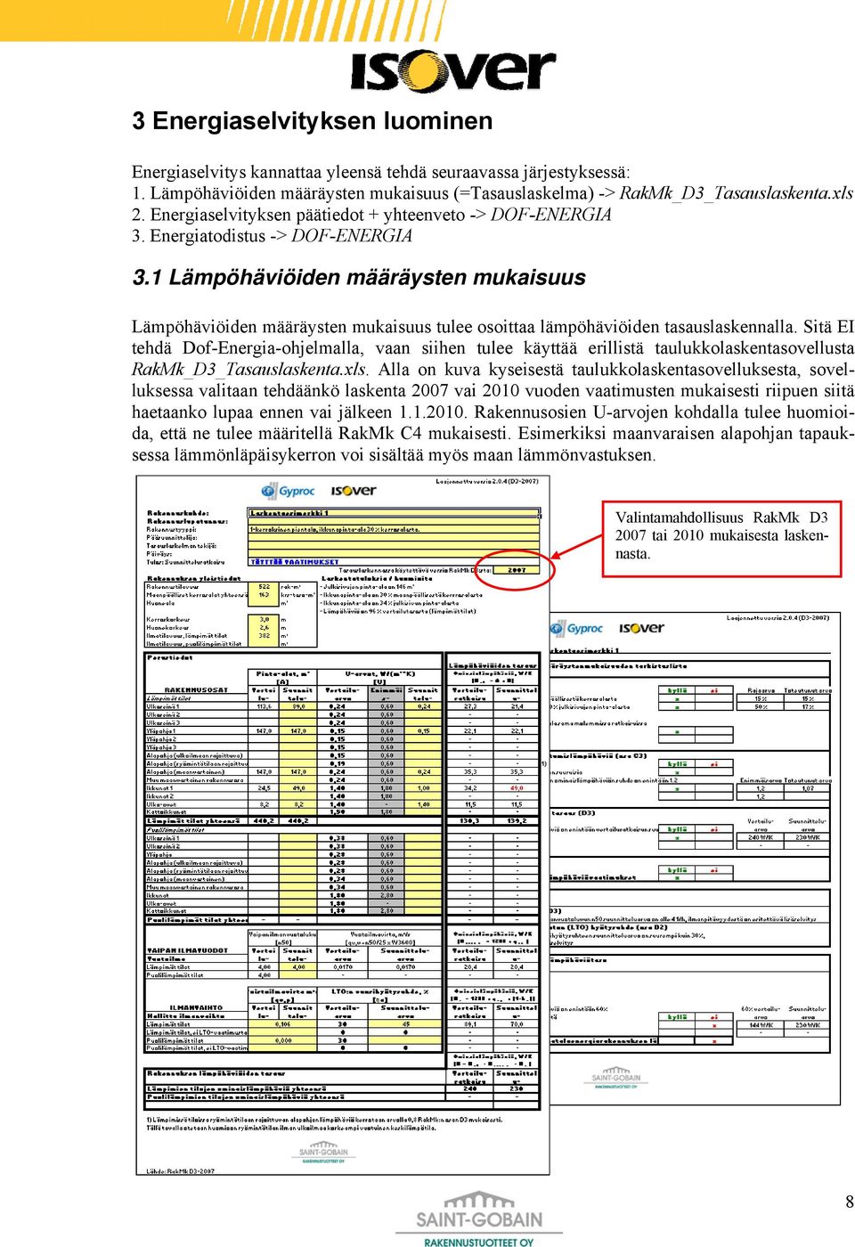 1 Lämpöhäviöiden määräysten mukaisuus Lämpöhäviöiden määräysten mukaisuus tulee osoittaa lämpöhäviöiden tasauslaskennalla.