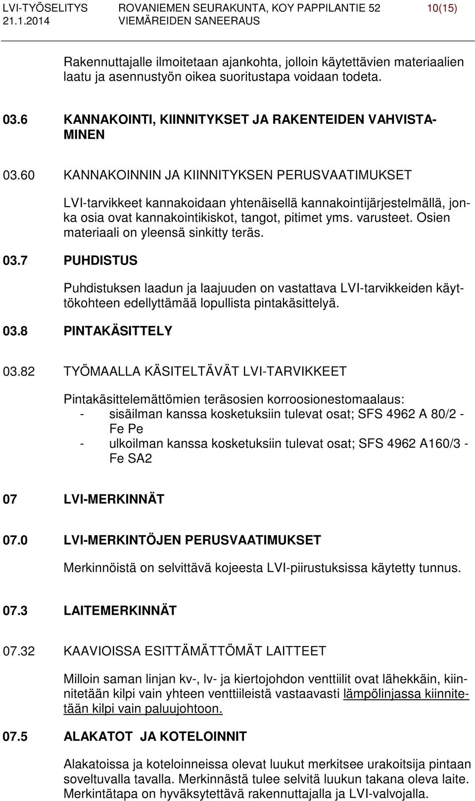 60 KANNAKOINNIN JA KIINNITYKSEN PERUSVAATIMUKSET LVI-tarvikkeet kannakoidaan yhtenäisellä kannakointijärjestelmällä, jonka osia ovat kannakointikiskot, tangot, pitimet yms. varusteet.