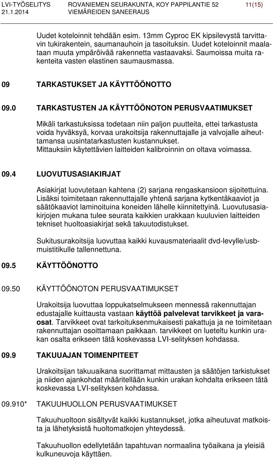 0 TARKASTUSTEN JA KÄYTTÖÖNOTON PERUSVAATIMUKSET Mikäli tarkastuksissa todetaan niin paljon puutteita, ettei tarkastusta voida hyväksyä, korvaa urakoitsija rakennuttajalle ja valvojalle aiheuttamansa