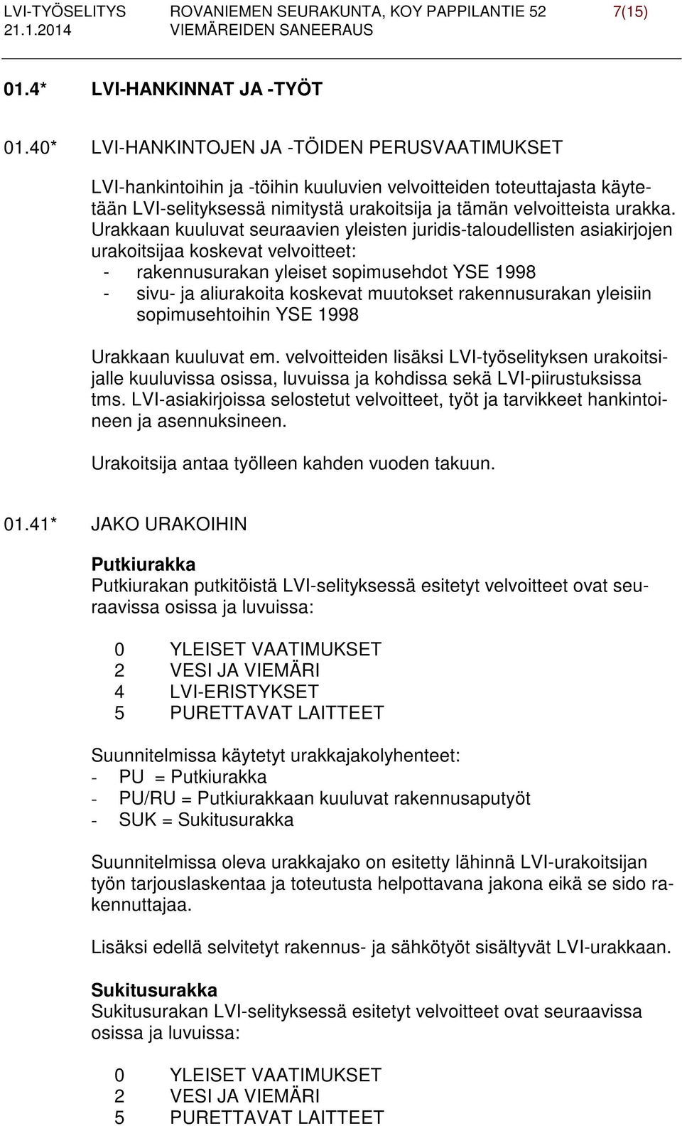 Urakkaan kuuluvat seuraavien yleisten juridis-taloudellisten asiakirjojen urakoitsijaa koskevat velvoitteet: - rakennusurakan yleiset sopimusehdot YSE 1998 - sivu- ja aliurakoita koskevat muutokset
