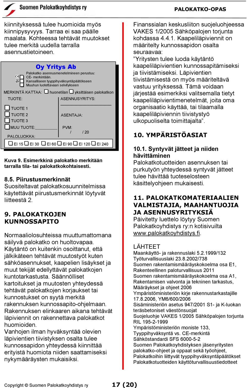 Kansalliseen tyyppihyväksyntäpäätökseen Muuhun luotettavaan selvitykseen MERKINTÄ KATTAA: huonetilan yksittäisen palokatkon TUOTE 1 TUOTE 2 TUOTE 3 MUU TUOTE: EI 15 EI 30 EI 60 EI 90 EI 120 EI 240