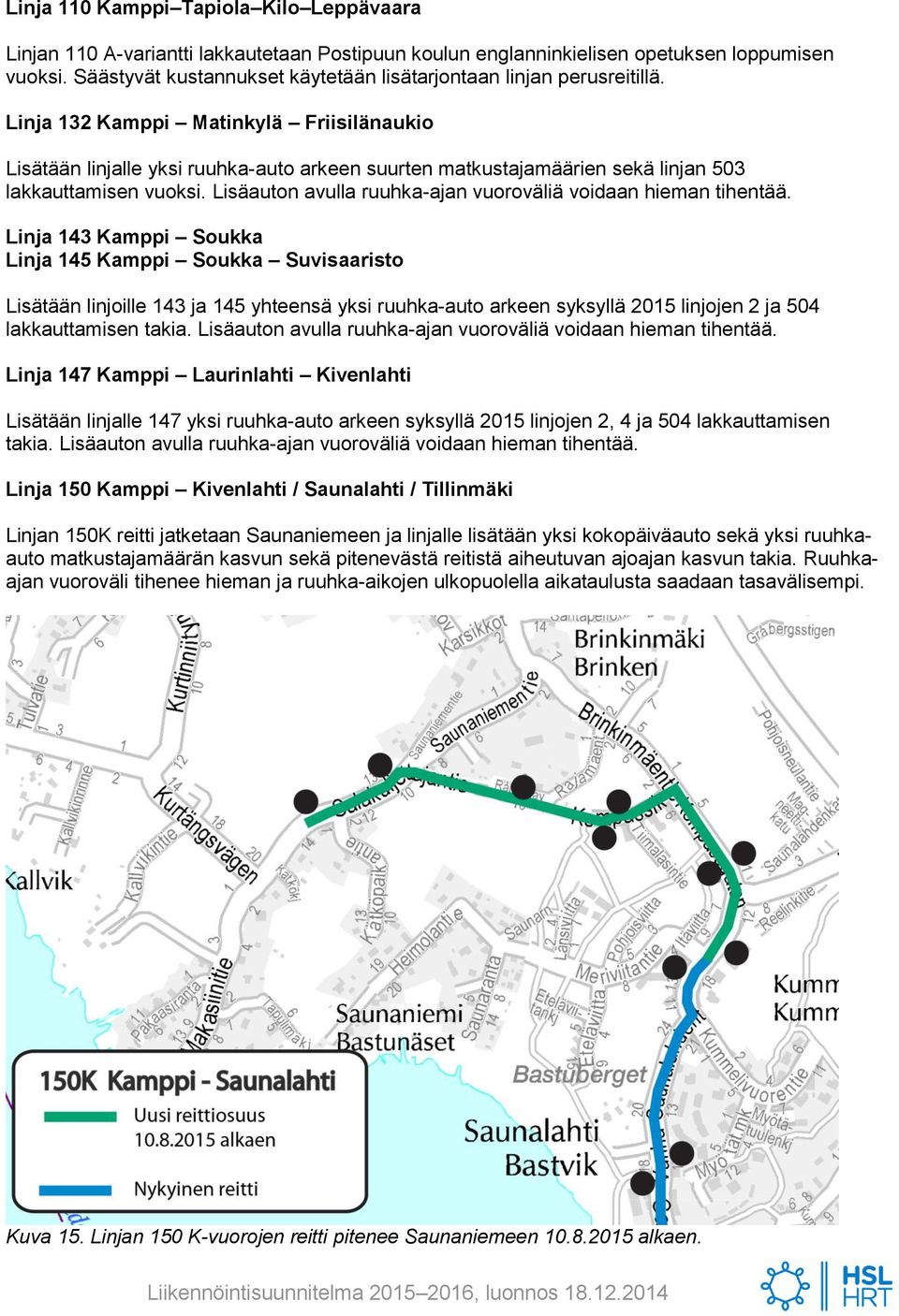 Linja 132 Kamppi Matinkylä Friisilänaukio Lisätään linjalle yksi ruuhka-auto arkeen suurten matkustajamäärien sekä linjan 503 lakkauttamisen vuoksi.