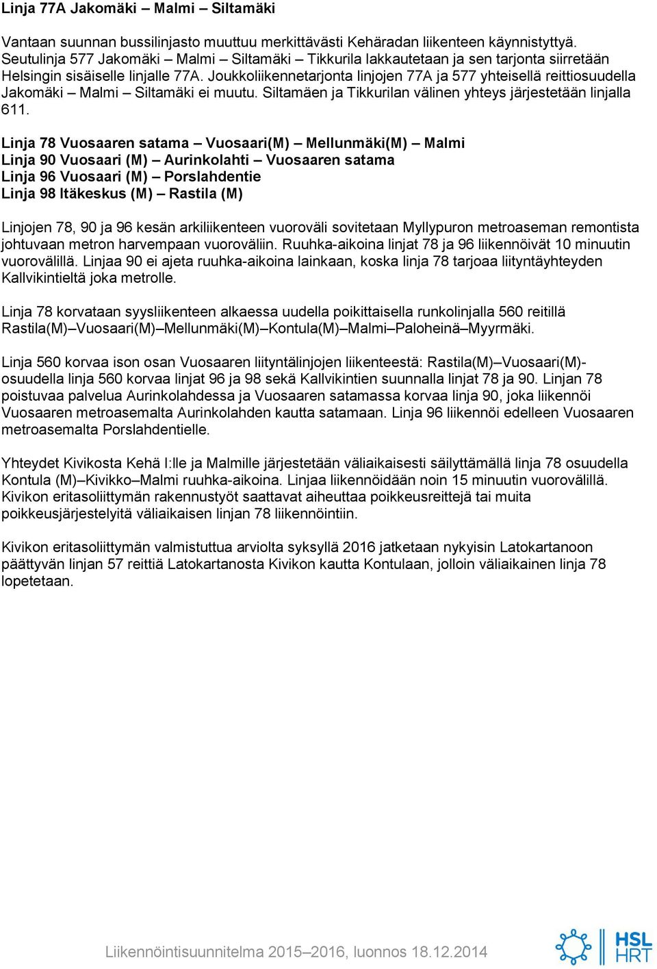 Joukkoliikennetarjonta linjojen 77A ja 577 yhteisellä reittiosuudella Jakomäki Malmi Siltamäki ei muutu. Siltamäen ja Tikkurilan välinen yhteys järjestetään linjalla 611.