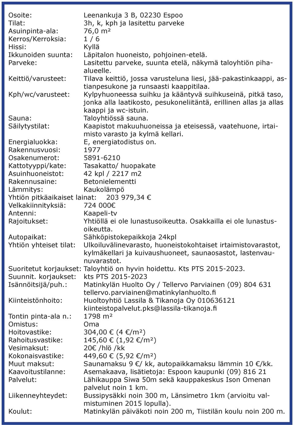 Kph/wc/varusteet: Kylpyhuoneessa suihku ja kääntyvä suihkuseinä, pitkä taso, jonka alla laatikosto, pesukoneliitäntä, erillinen allas ja allas kaappi ja wc-istuin. Sauna: Taloyhtiössä sauna.