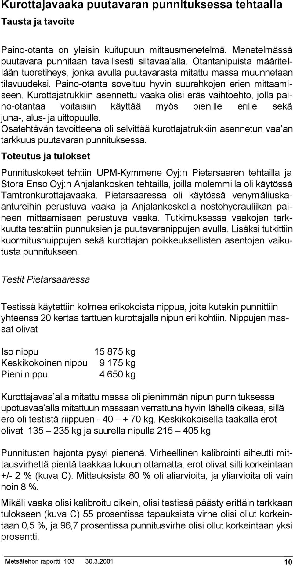 Kurottajatrukkiin asennettu vaaka olisi eräs vaihtoehto, jolla paino-otantaa voitaisiin käyttää myös pienille erille sekä juna-, alus- ja uittopuulle.