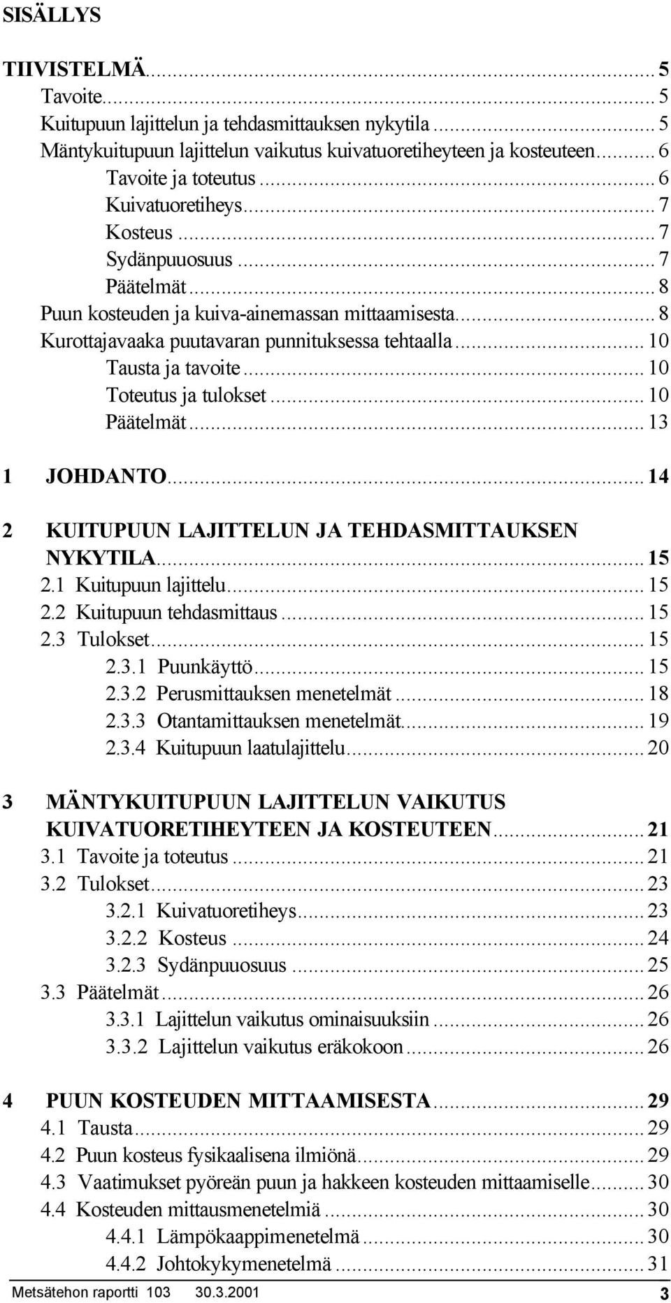 ..10 Toteutus ja tulokset...10 Päätelmät...13 1 JOHDANTO...14 2 KUITUPUUN LAJITTELUN JA TEHDASMITTAUKSEN NYKYTILA...15 2.1 Kuitupuun lajittelu...15 2.2 Kuitupuun tehdasmittaus...15 2.3 Tulokset...15 2.3.1 Puunkäyttö.