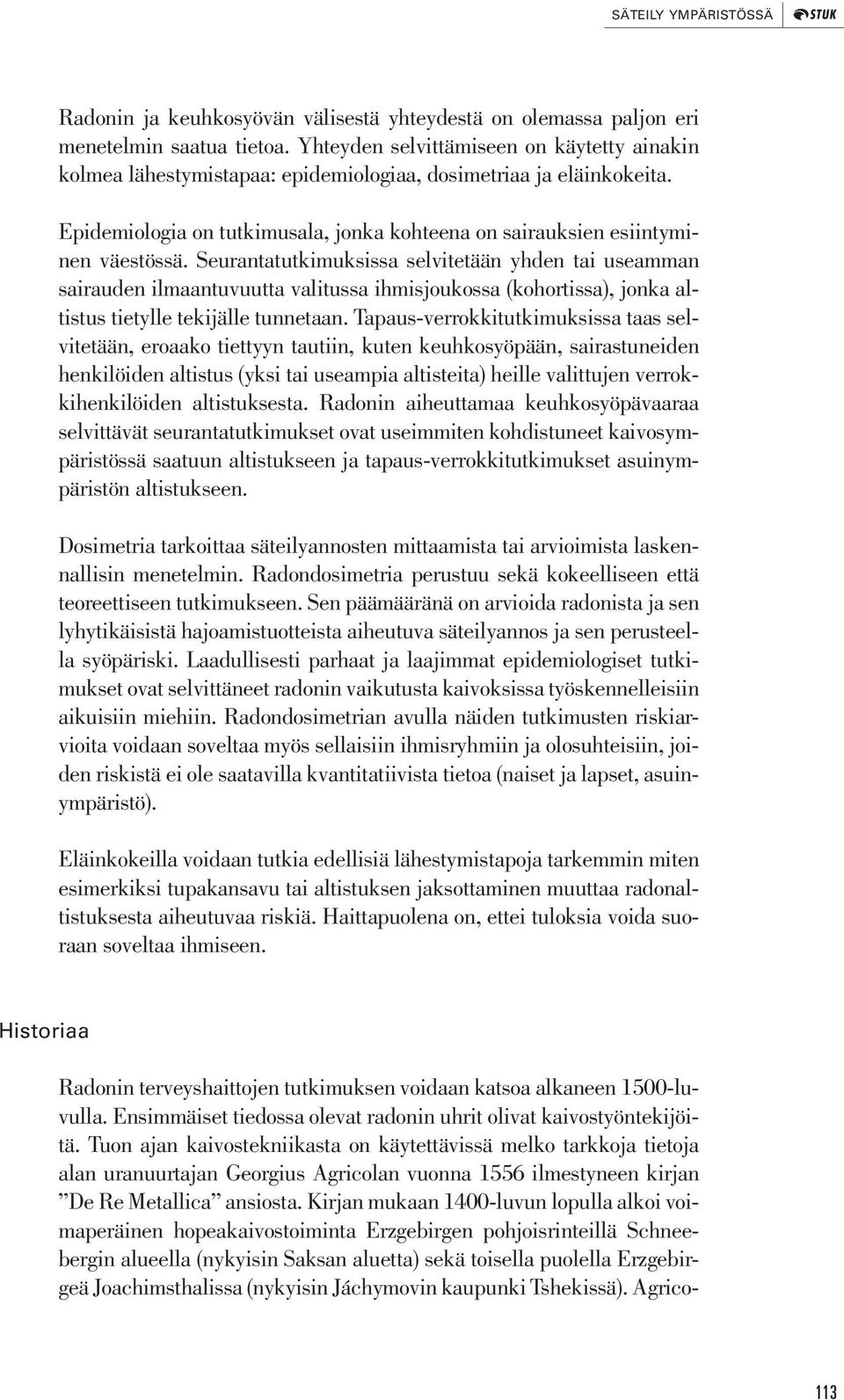 Seurantatutkimuksissa selvitetään yhden tai useamman sairauden ilmaantuvuutta valitussa ihmisjoukossa (kohortissa), jonka altistus tietylle tekijälle tunnetaan.