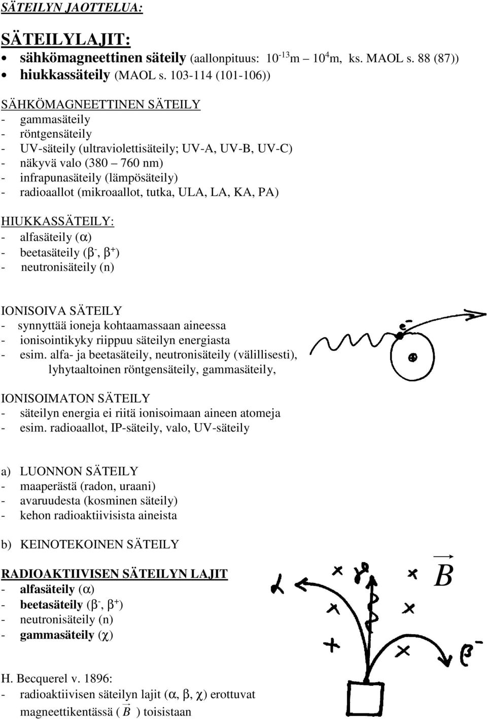 radioaallot (mikroaallot, tutka, ULA, LA, KA, PA) HIUKKASSÄTEILY: - alfasäteily (α) - beetasäteily (β -, β ) - neutronisäteily (n) IONISOIVA SÄTEILY - synnyttää ioneja kohtaamassaan aineessa -