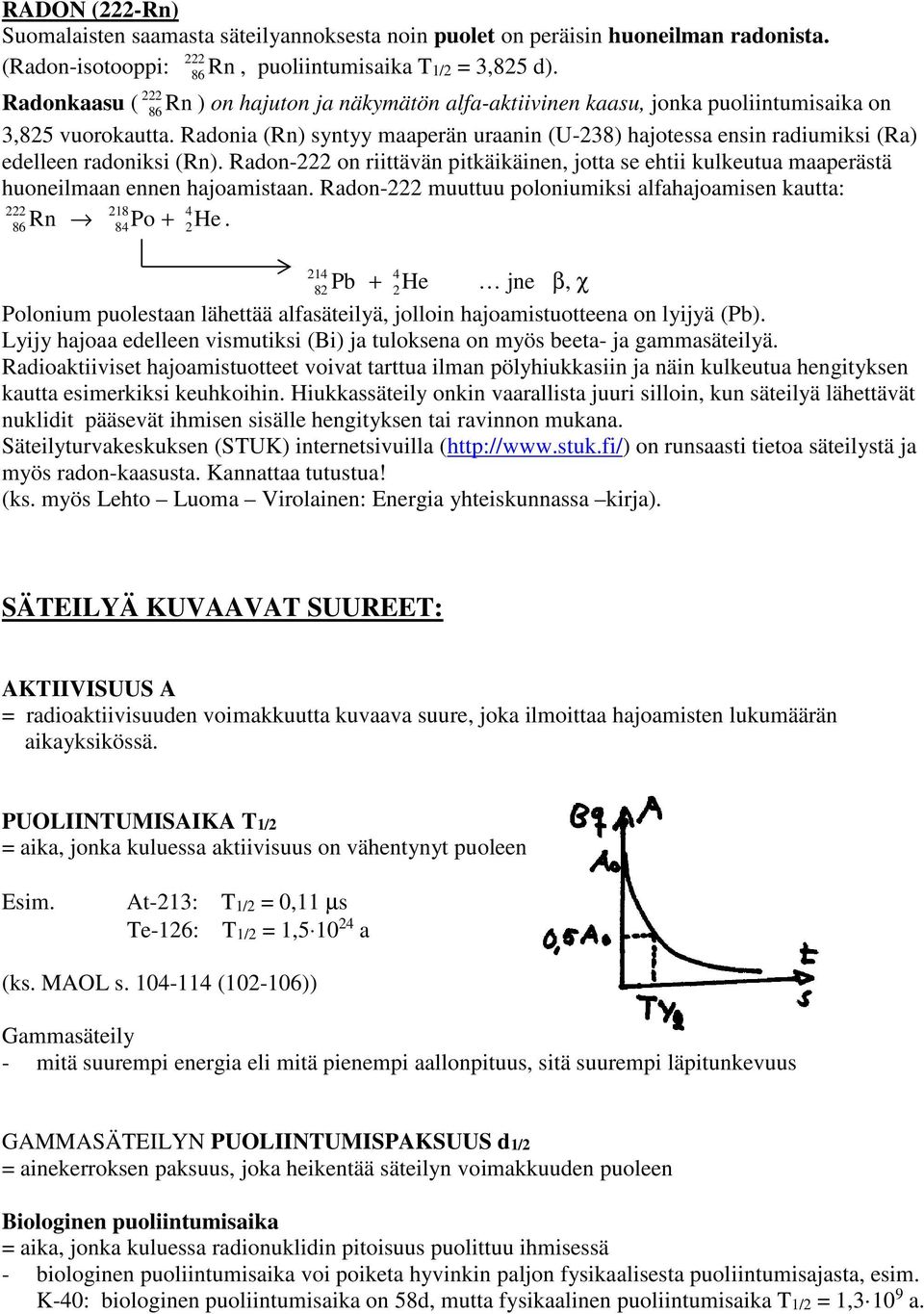 Radonia (Rn) syntyy maaperän uraanin (U-238) hajotessa ensin radiumiksi (Ra) edelleen radoniksi (Rn).