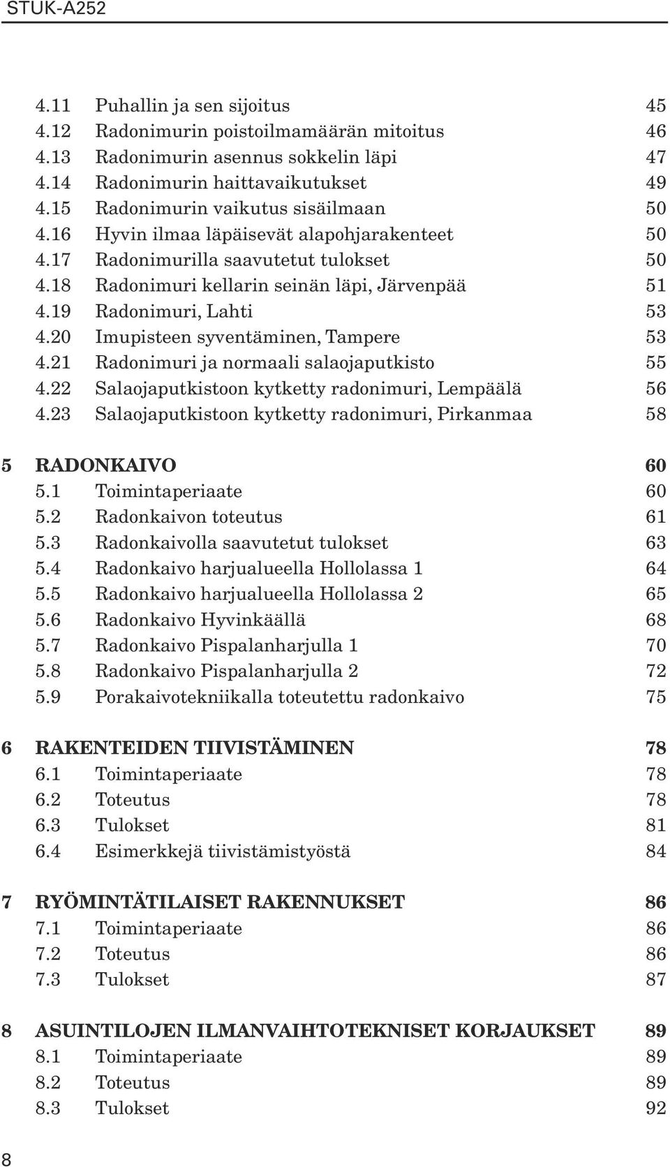 19 Radonimuri, Lahti 53 4.20 Imupisteen syventäminen, Tampere 53 4.21 Radonimuri ja normaali salaojaputkisto 55 4.22 Salaojaputkistoon kytketty radonimuri, Lempäälä 56 4.