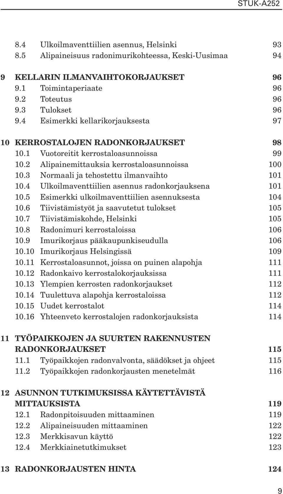 3 Normaali ja tehostettu ilmanvaihto 101 10.4 Ulkoilmaventtiilien asennus radonkorjauksena 101 10.5 Esimerkki ulkoilmaventtiilien asennuksesta 104 10.6 Tiivistämistyöt ja saavutetut tulokset 105 10.