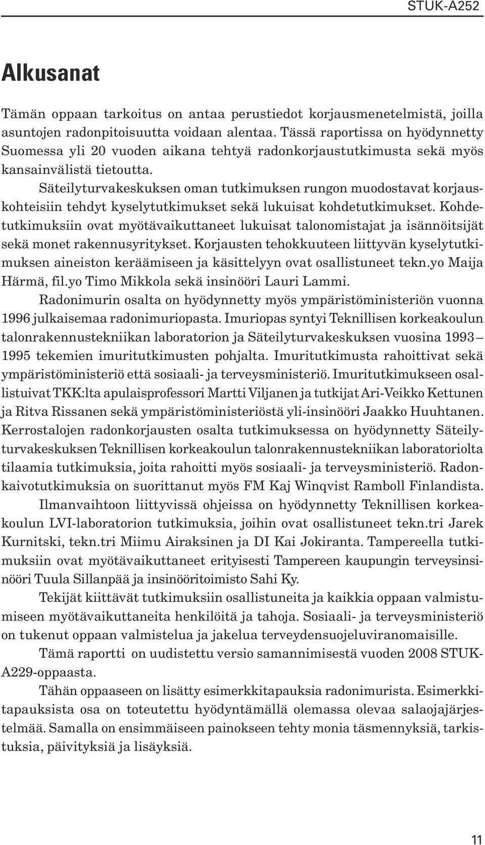 Säteilyturvakeskuksen oman tutkimuksen rungon muodostavat korjauskohteisiin tehdyt kyselytutkimukset sekä lukuisat kohdetutkimukset.