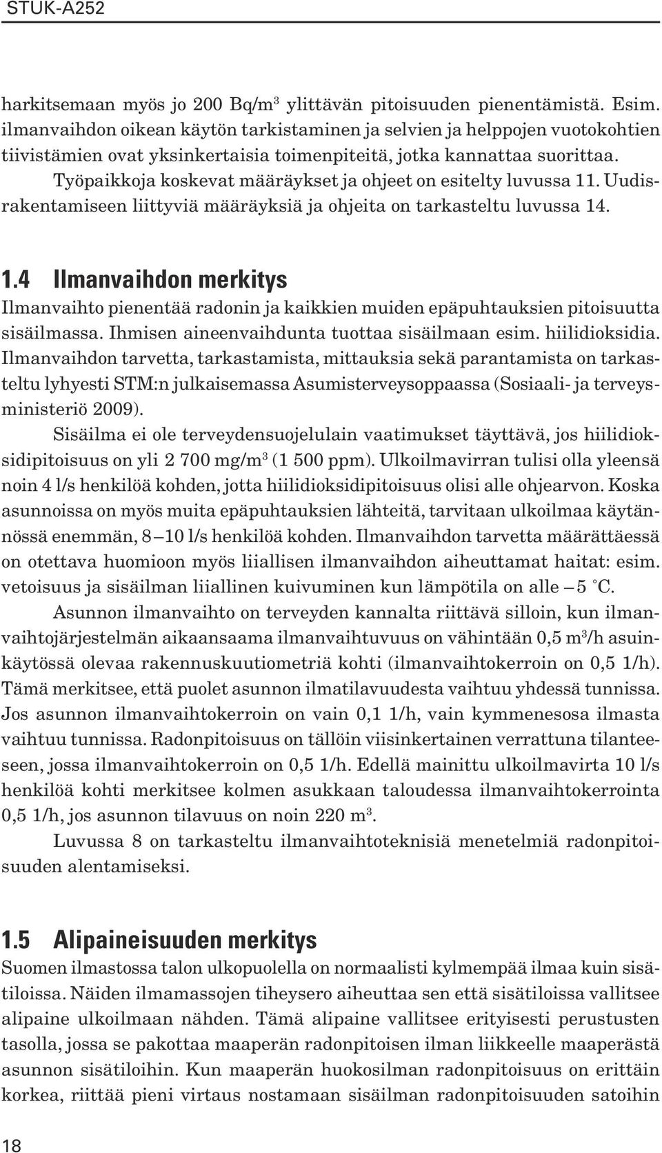 Työpaikkoja koskevat määräykset ja ohjeet on esitelty luvussa 11. Uudisrakentamiseen liittyviä määräyksiä ja ohjeita on tarkasteltu luvussa 14. 1.4 Ilmanvaihdon merkitys Ilmanvaihto pienentää radonin ja kaikkien muiden epäpuhtauksien pitoisuutta sisäilmassa.