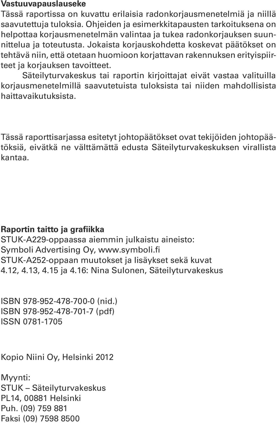 Jokaista korjauskohdetta koskevat päätökset on tehtävä niin, että otetaan huomioon korjattavan rakennuksen erityispiirteet ja korjauksen tavoitteet.