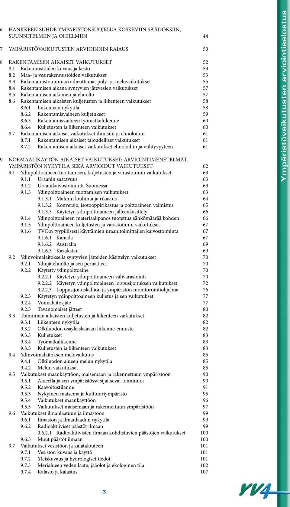 4 Rakentamisen aikana syntyvien jätevesien vaikutukset 57 8.5 Rakentamisen aikainen jätehuolto 57 8.6 Rakentamisen aikaisten kuljetusten ja liikenteen vaikutukset 58 8.6.1 Liikenteen nykytila 58 8.6.2 Rakentamisvaiheen kuljetukset 59 8.