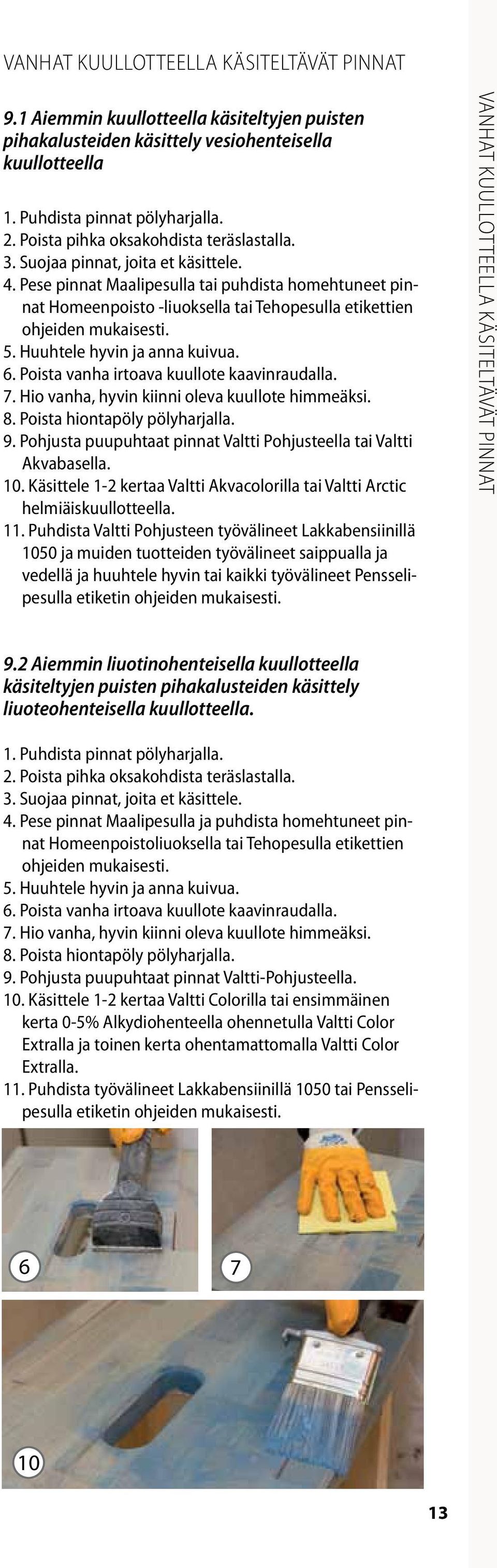 Hio vanha, hyvin kiinni oleva kuullote himmeäksi. 8. Poista hiontapöly pölyharjalla. 9. Pohjusta puupuhtaat pinnat Valtti Pohjusteella tai Valtti Akvabasella. 10.