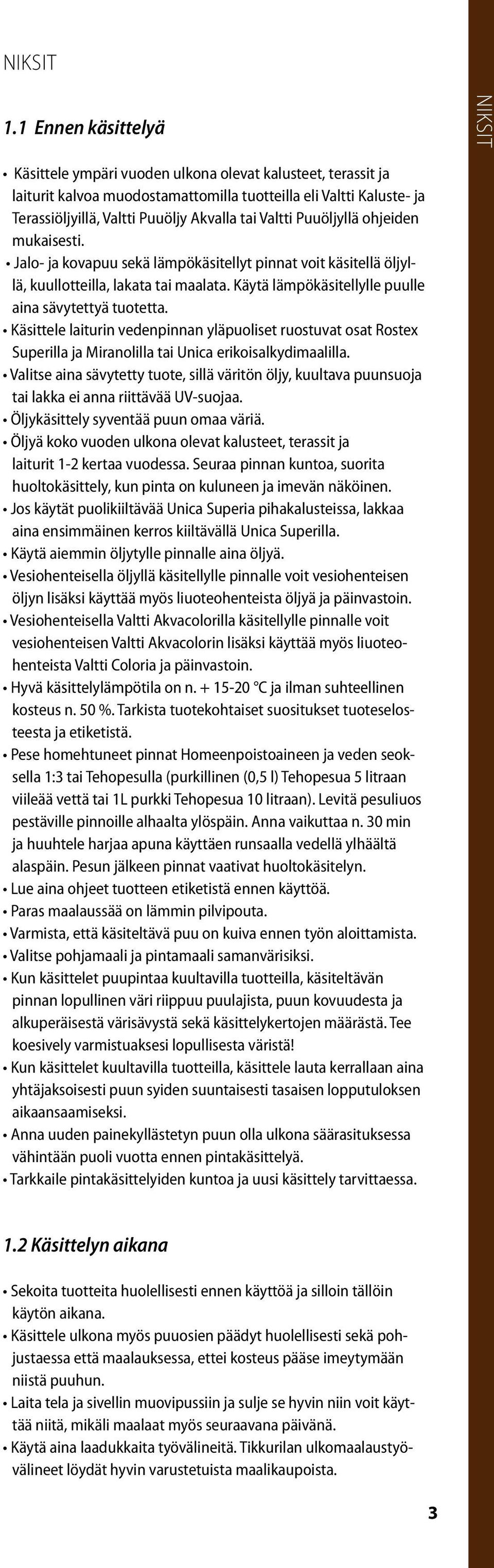 Valtti Puuöljyllä ohjeiden mukaisesti. Jalo- ja kovapuu sekä lämpökäsitellyt pinnat voit käsitellä öljyllä, kuullotteilla, lakata tai maalata. Käytä lämpökäsitellylle puulle aina sävytettyä tuotetta.